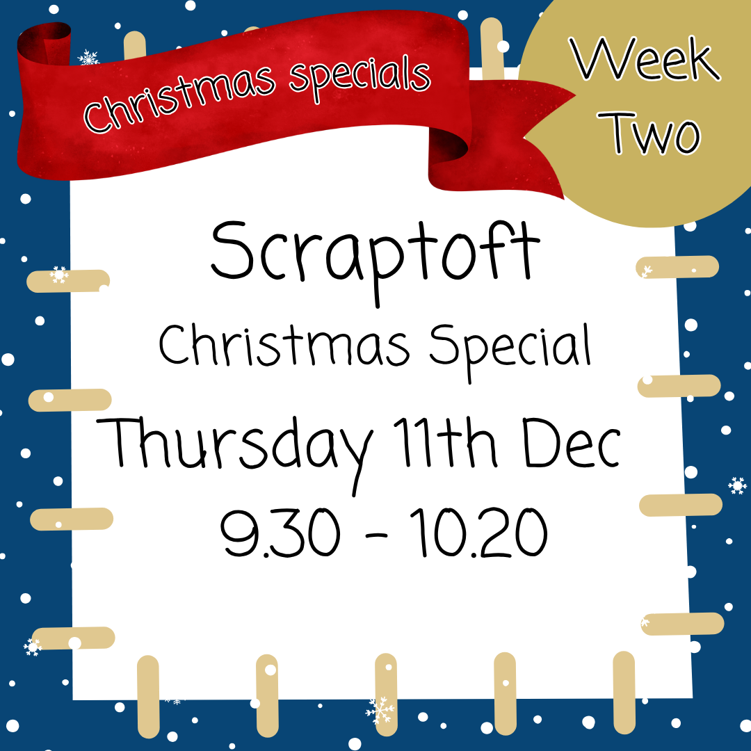 Christmas Special -Scraptoft Thursday 11th Dec 9.30 - 10.20
