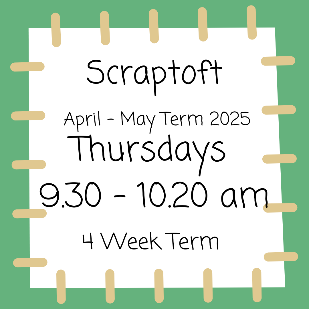 Scraptoft Thursdays 9.30 - 10.20 May 2025