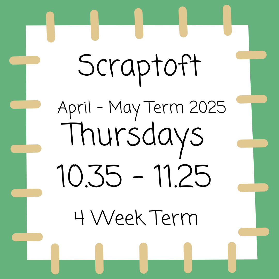 Scraptoft Thursdays 10.35 - 11.25 May 2025